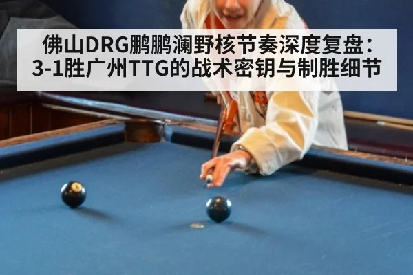 佛山DRG鹏鹏澜野核节奏深度复盘：3-1胜广州TTG的战术密钥与制胜细节