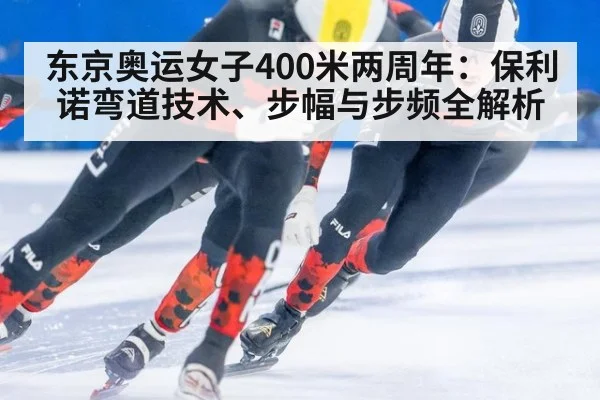 东京奥运女子400米两周年：保利诺弯道技术、步幅与步频全解析