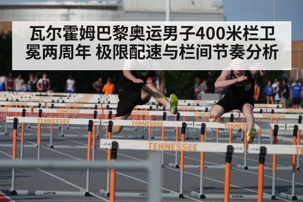 瓦尔霍姆巴黎奥运男子400米栏卫冕两周年 极限配速与栏间节奏分析